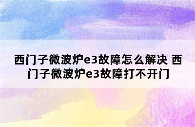 西门子微波炉e3故障怎么解决 西门子微波炉e3故障打不开门